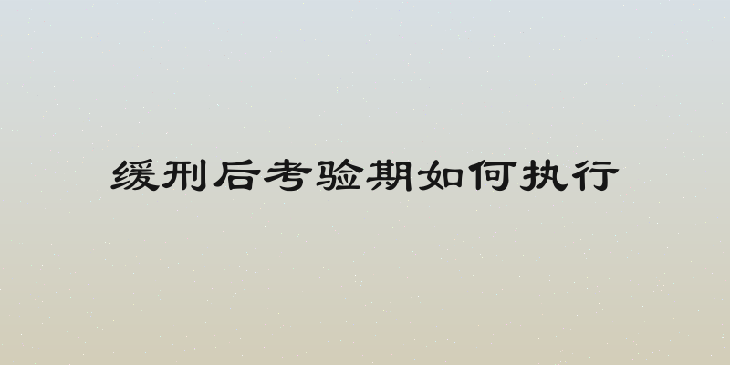 缓刑后考验期如何执行