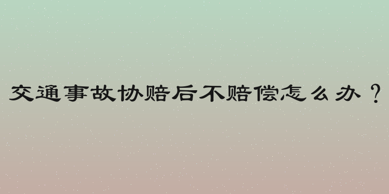交通事故协赔后不赔偿怎么办？