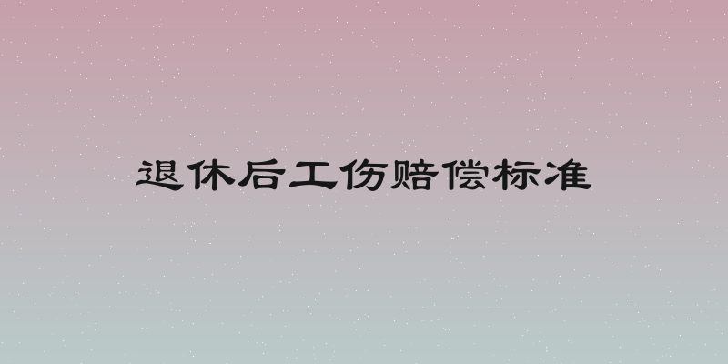 退休后工伤赔偿标准