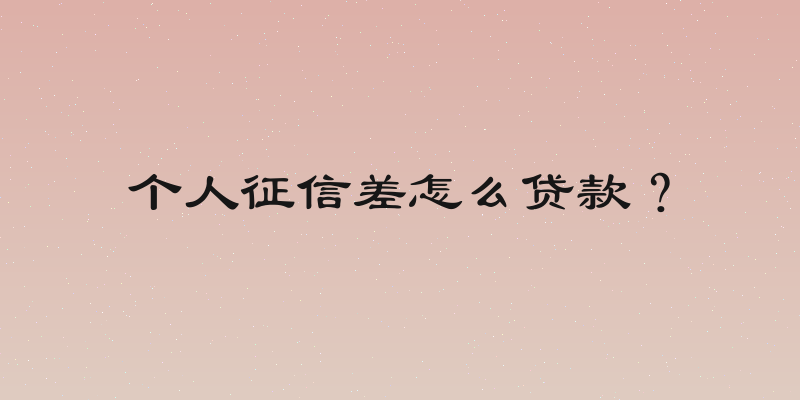 个人征信差怎么贷款？