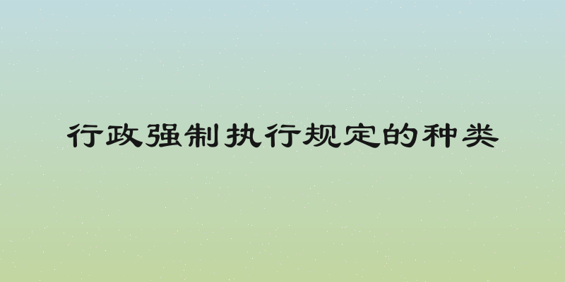 行政强制执行规定的种类