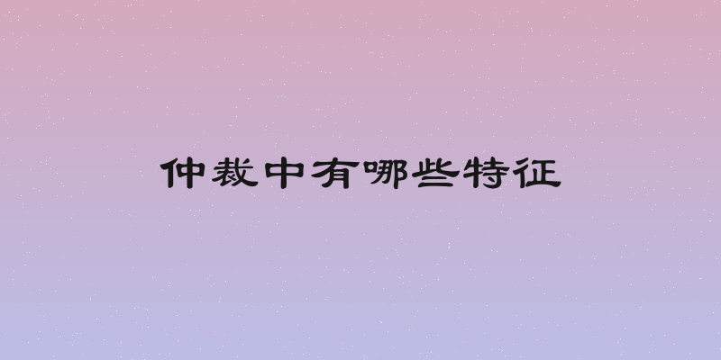 仲裁中有哪些特征