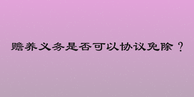 赡养义务是否可以协议免除？