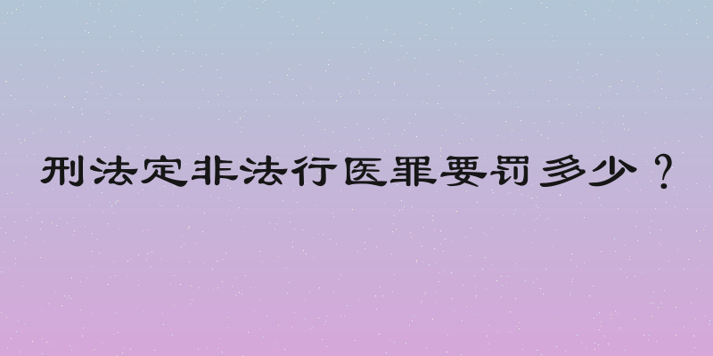 刑法定非法行医罪要罚多少？