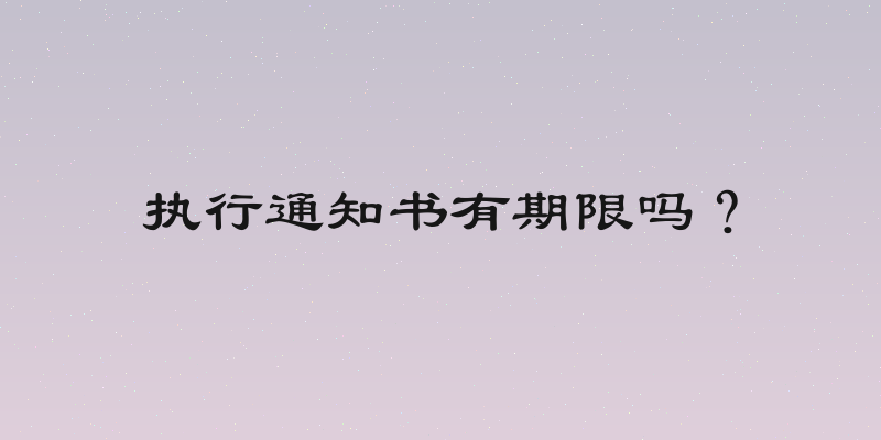 执行通知书有期限吗？