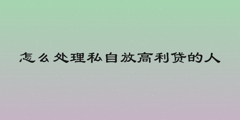 怎么处理私自放高利贷的人