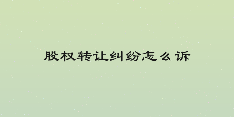 股权转让纠纷怎么诉