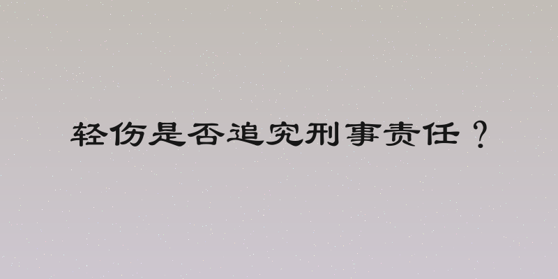 轻伤是否追究刑事责任？