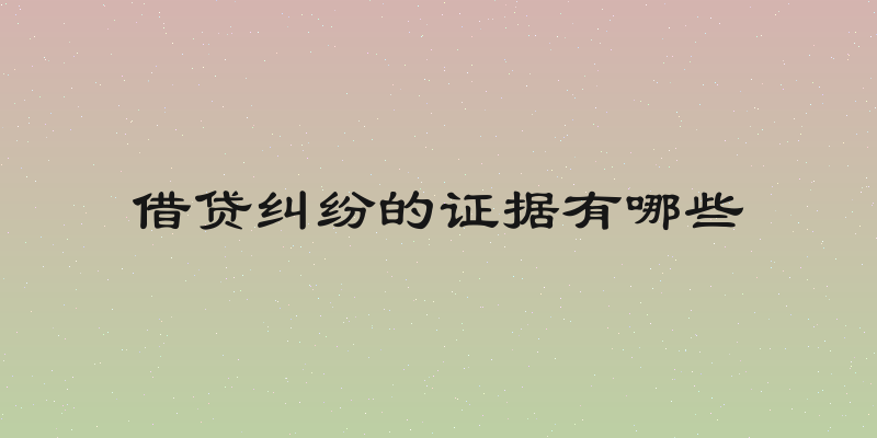 借贷纠纷的证据有哪些