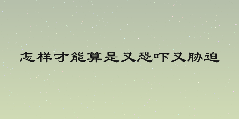 怎样才能算是又恐吓又胁迫