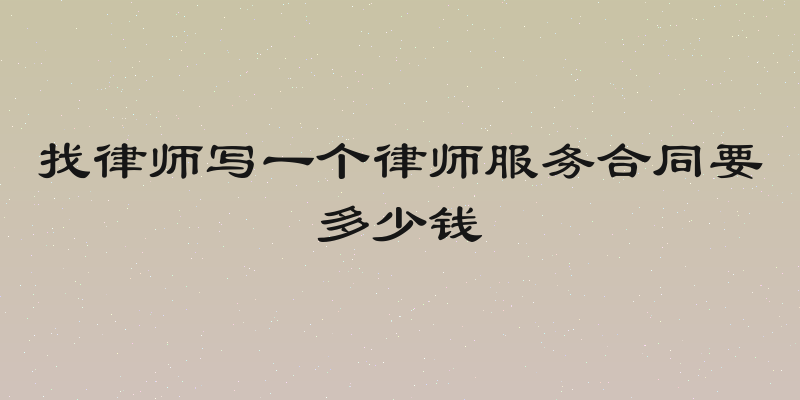 找律师写一个律师服务合同要多少钱
