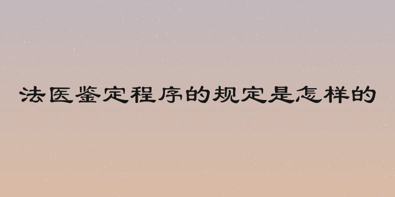 法医鉴定程序的规定是怎样的