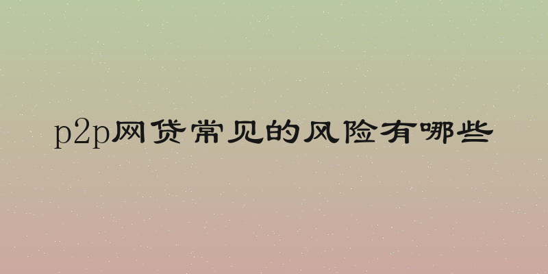 p2p网贷常见的风险有哪些