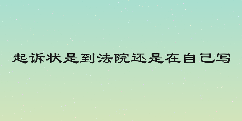 起诉状是到法院还是在自己写