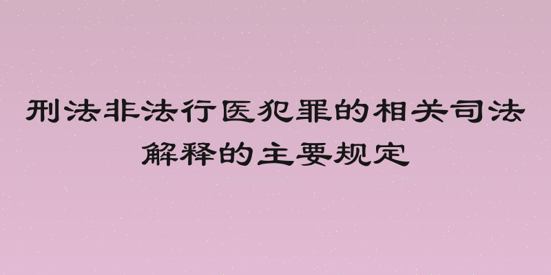 刑法非法行医犯罪的相关司法解释的主要规定