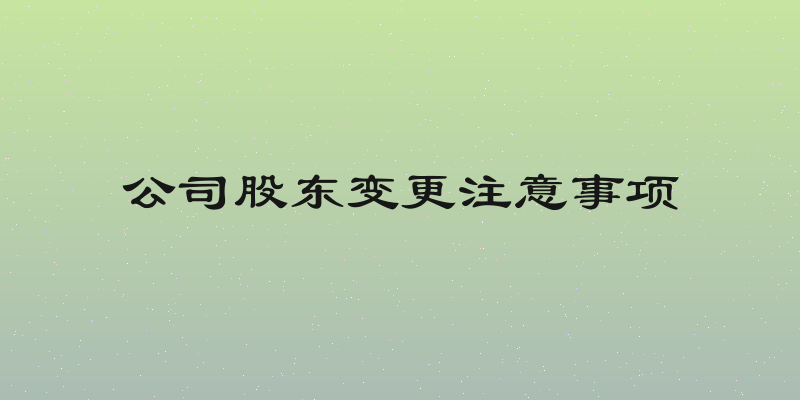 公司股东变更注意事项