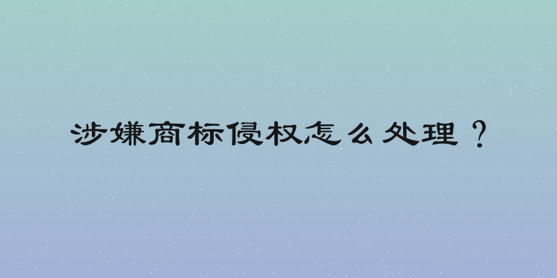 涉嫌商标侵权怎么处理？