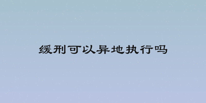 缓刑可以异地执行吗