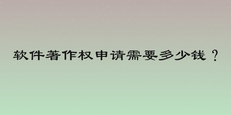 软件著作权申请需要多少钱？