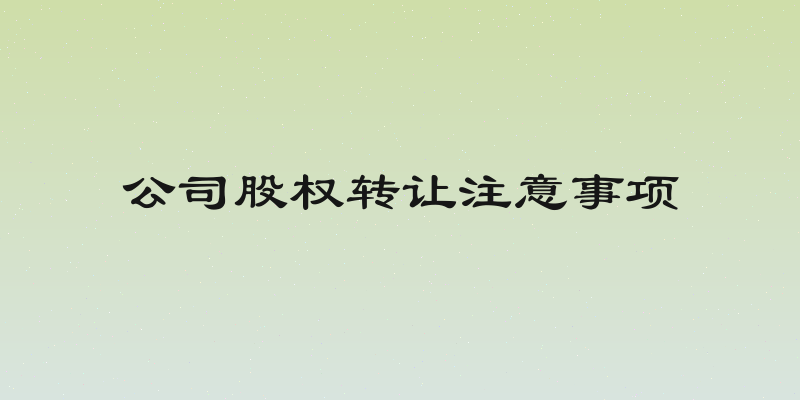 公司股权转让注意事项