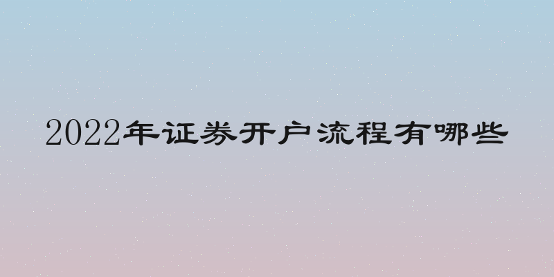 2022年证券开户流程有哪些
