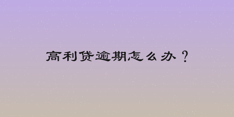 高利贷逾期怎么办？