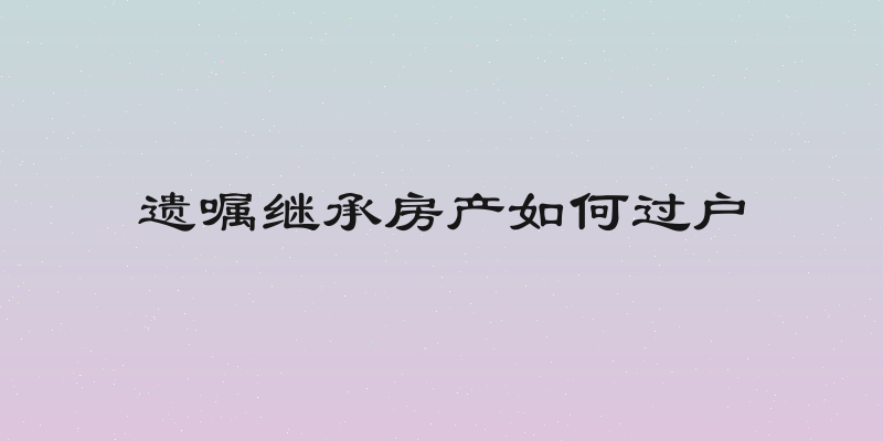 遗嘱继承房产如何过户