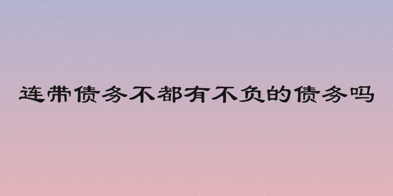 连带债务不都有不负的债务吗