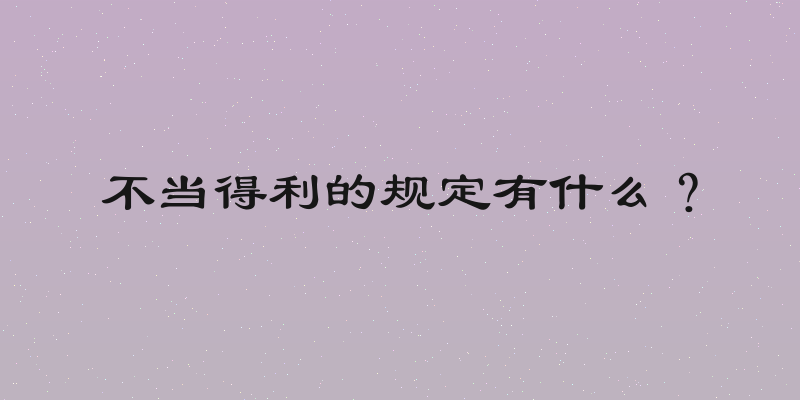 不当得利的规定有什么？