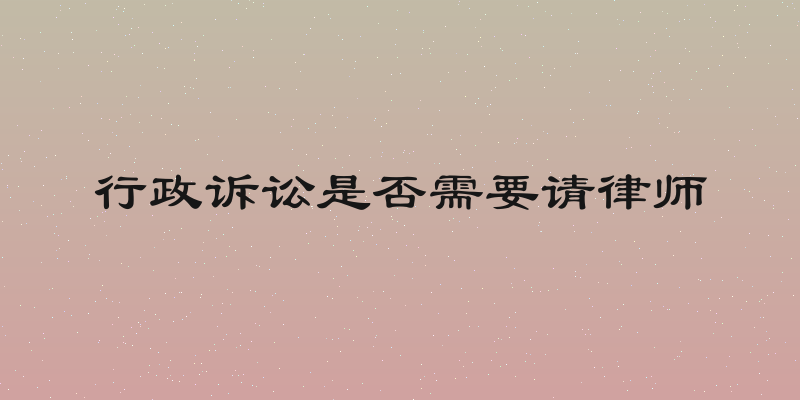 行政诉讼是否需要请律师