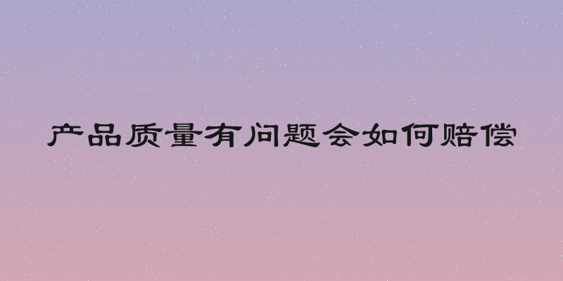产品质量有问题会如何赔偿