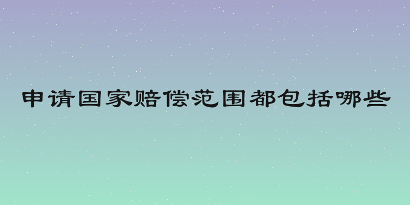 申请国家赔偿范围都包括哪些