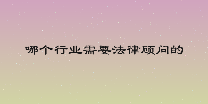 哪个行业需要法律顾问的