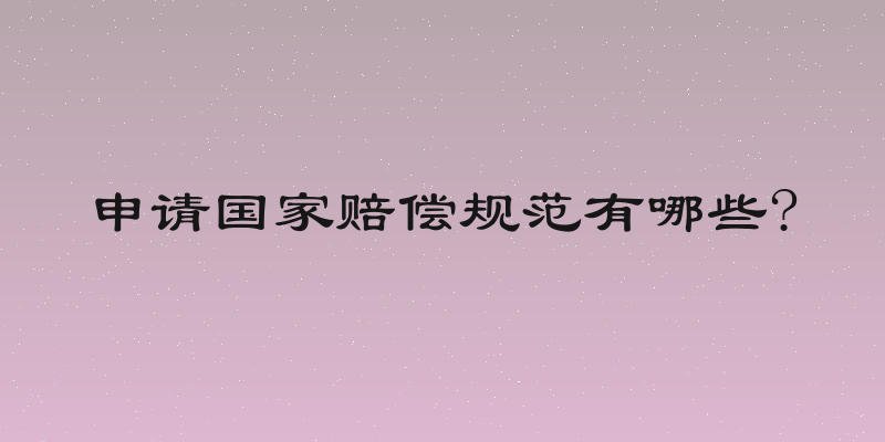 申请国家赔偿规范有哪些?