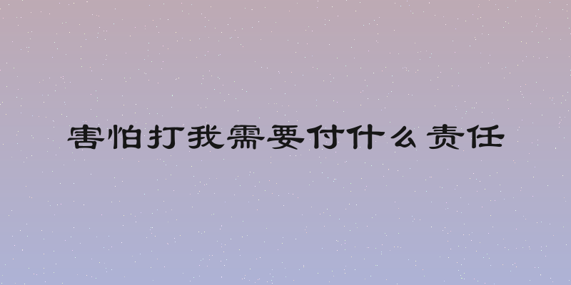 害怕打我需要付什么责任