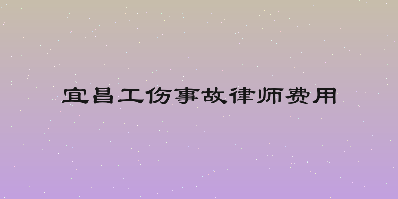 宜昌工伤事故律师费用