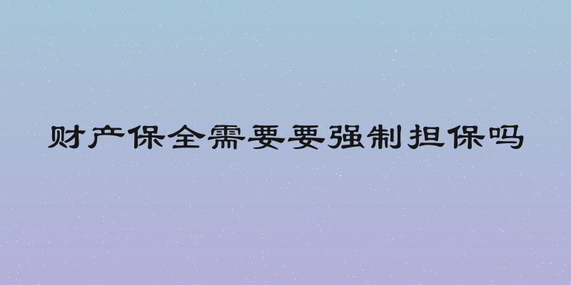 财产保全需要要强制担保吗