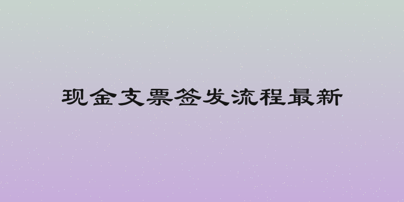 现金支票签发流程最新
