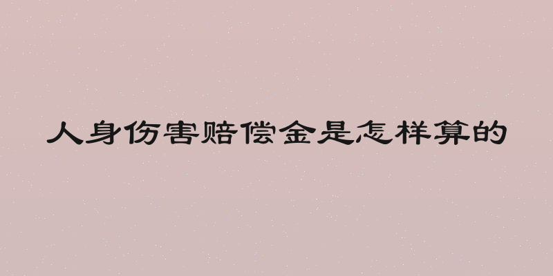 人身伤害赔偿金是怎样算的
