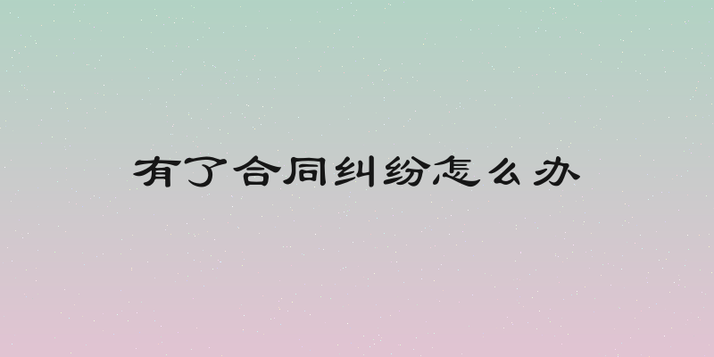 有了合同纠纷怎么办