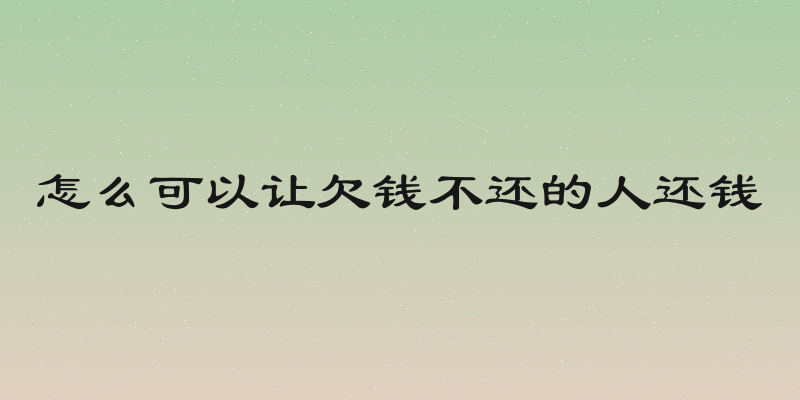 怎么可以让欠钱不还的人还钱
