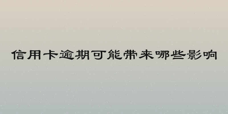 信用卡逾期可能带来哪些影响