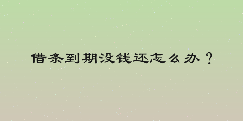 借条到期没钱还怎么办？