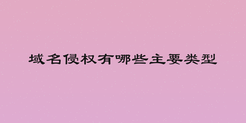 域名侵权有哪些主要类型
