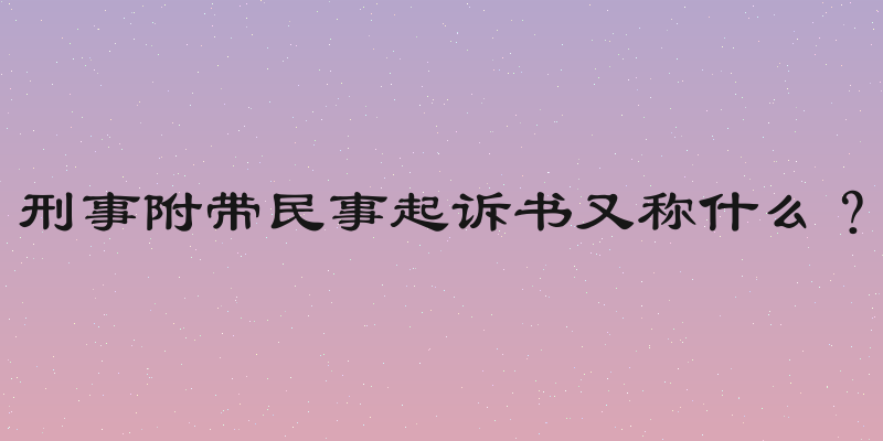 刑事附带民事起诉书又称什么？