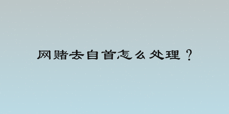 网赌去自首怎么处理？