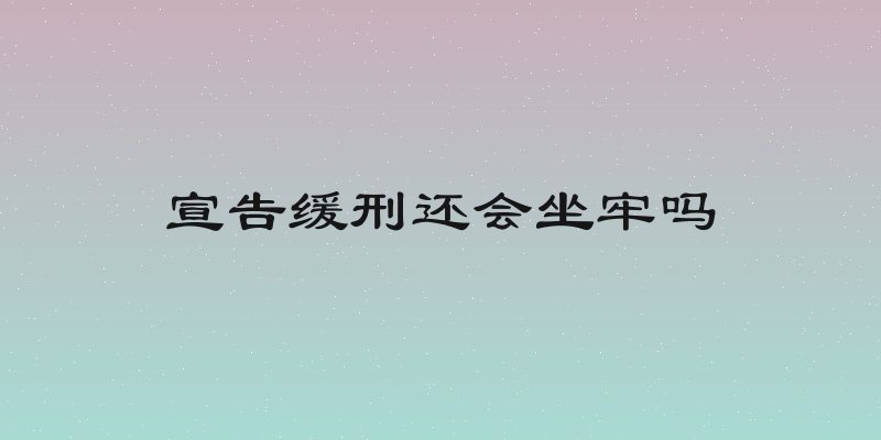 宣告缓刑还会坐牢吗
