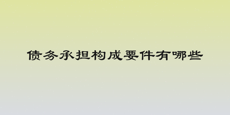 债务承担构成要件有哪些