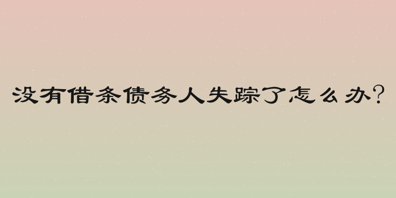 没有借条债务人失踪了怎么办?