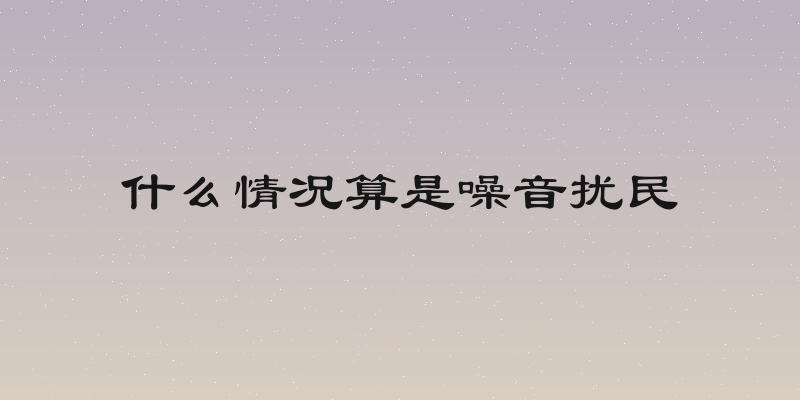 什么情况算是噪音扰民